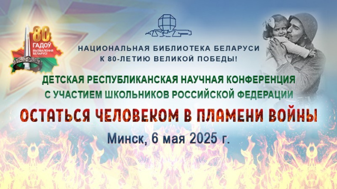 ДЕТСКАЯ РЕСПУБЛИКАНСКАЯ НАУЧНАЯ КОНФЕРЕНЦИЯ С УЧАСТИЕМ ШКОЛЬНИКОВ РОССИЙСКОЙ ФЕДЕРАЦИИ «ОСТАТЬСЯ ЧЕЛОВЕКОМ В ПЛАМЕНИ ВОЙНЫ» СОСТОИТСЯ 6 МАЯ 2025 г.